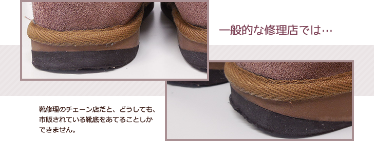 靴修理のチェーン店だと、どうしても、市販されている靴底をあてることしかできません。